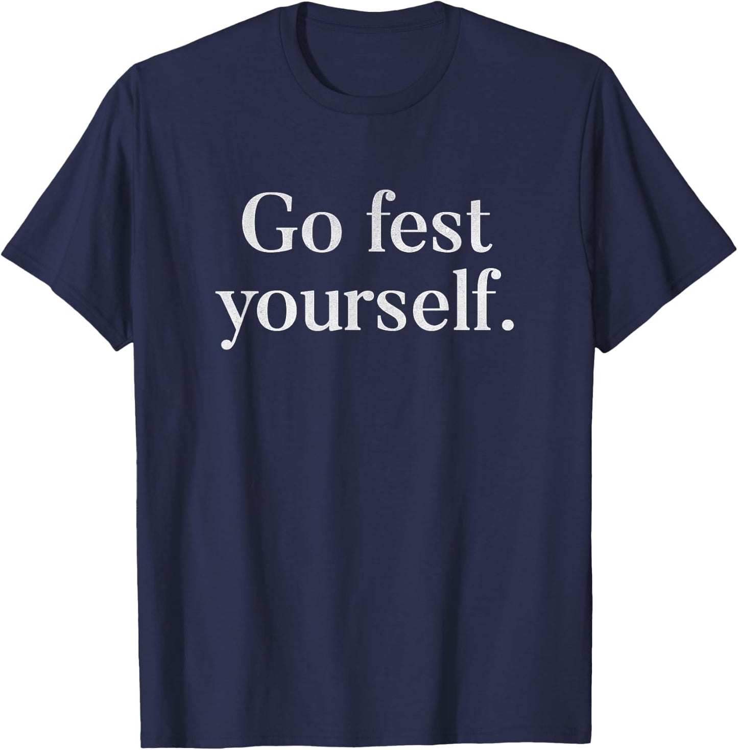 Funny Go Fest Yourself Pun Music Lover Festival T-Shirt - T-Shirt | Navy