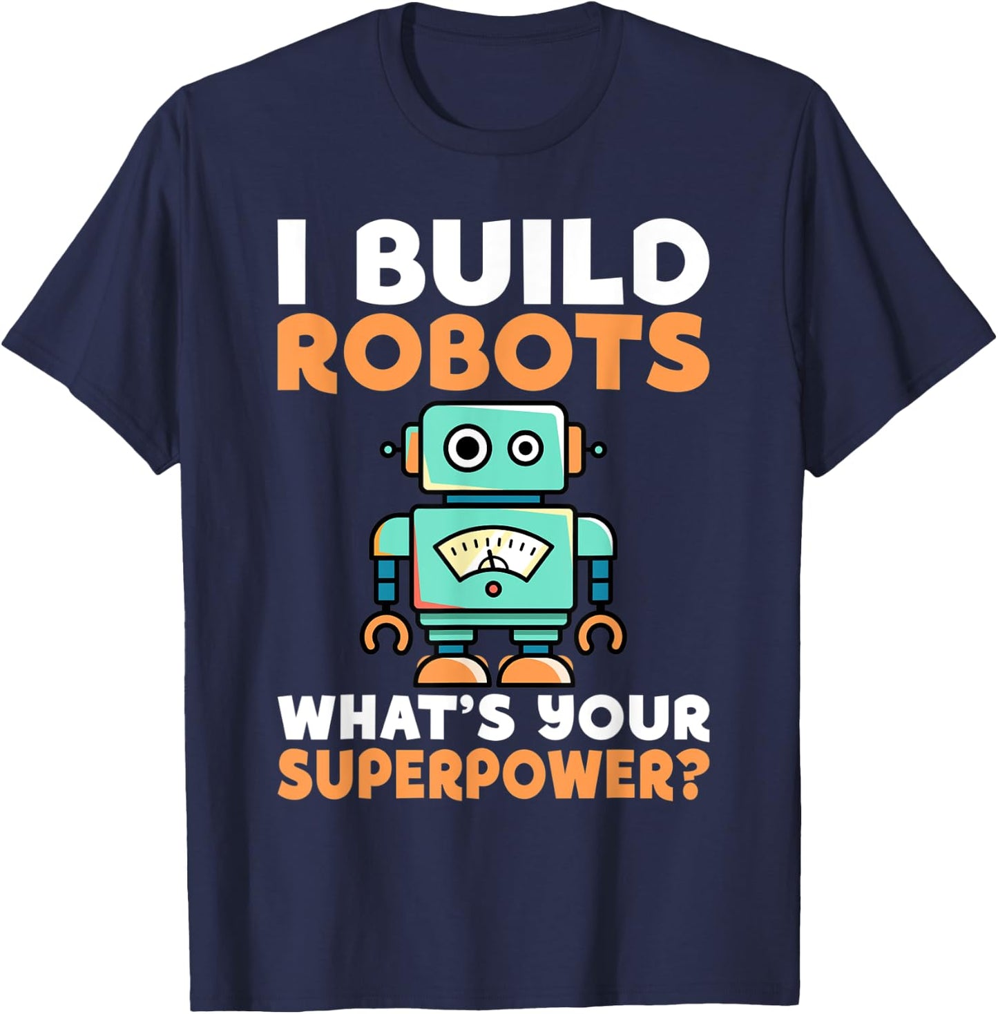 I build Robots whats your Superpower Robotics T-Shirt - T-Shirt | Navy
