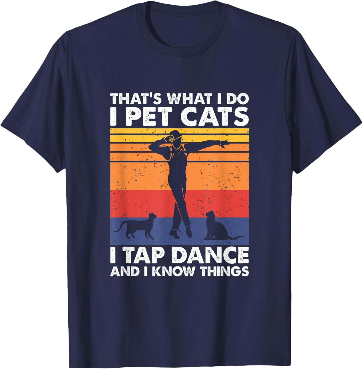 I Pet Cats I Tap Dance And I Know Things, Tap Dancer T-Shirt - T-Shirt | Navy