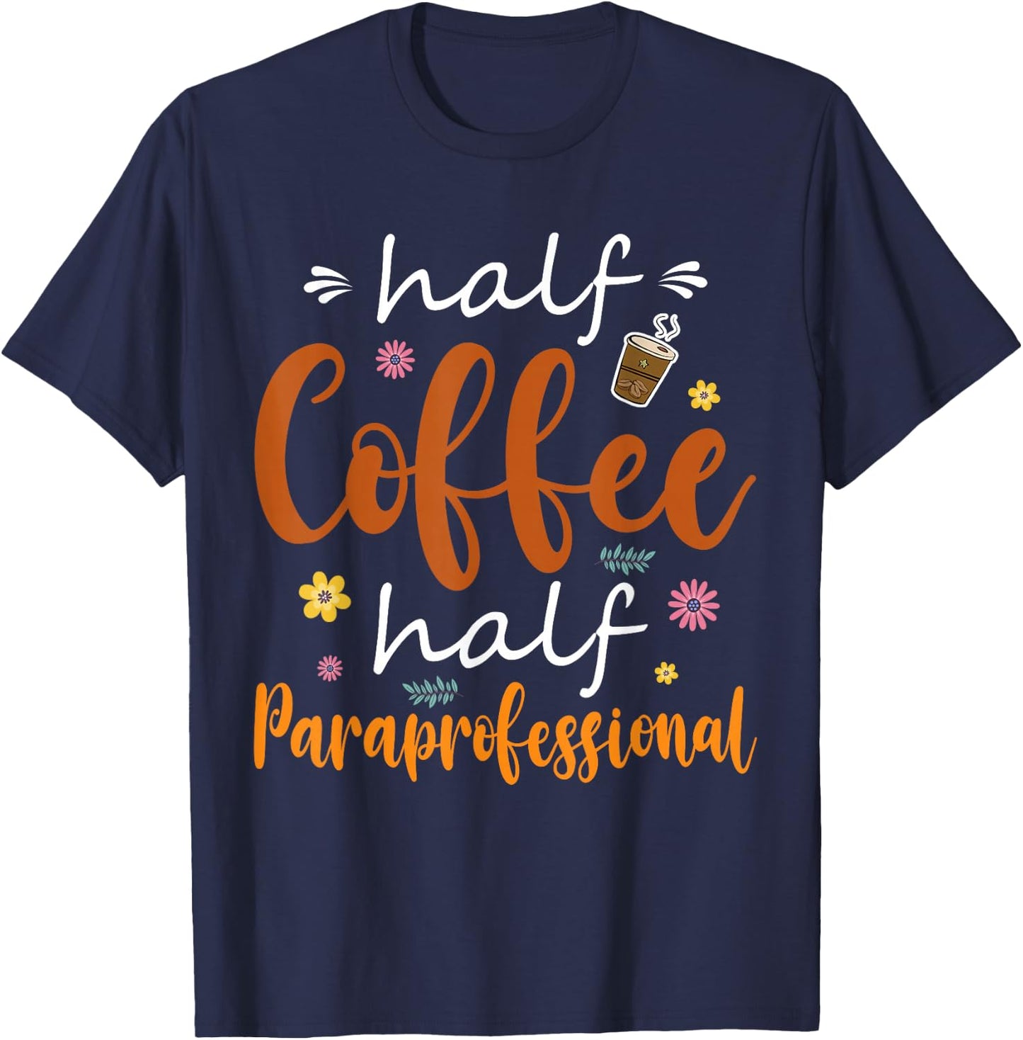Half Coffee Half Paraprofessional Cute Tools Flowers Lover T-Shirt - T-Shirt | Navy
