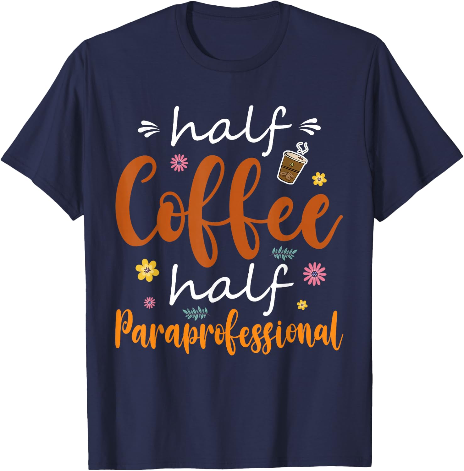 Half Coffee Half Paraprofessional Cute Tools Flowers Lover T-Shirt - T-Shirt | Navy