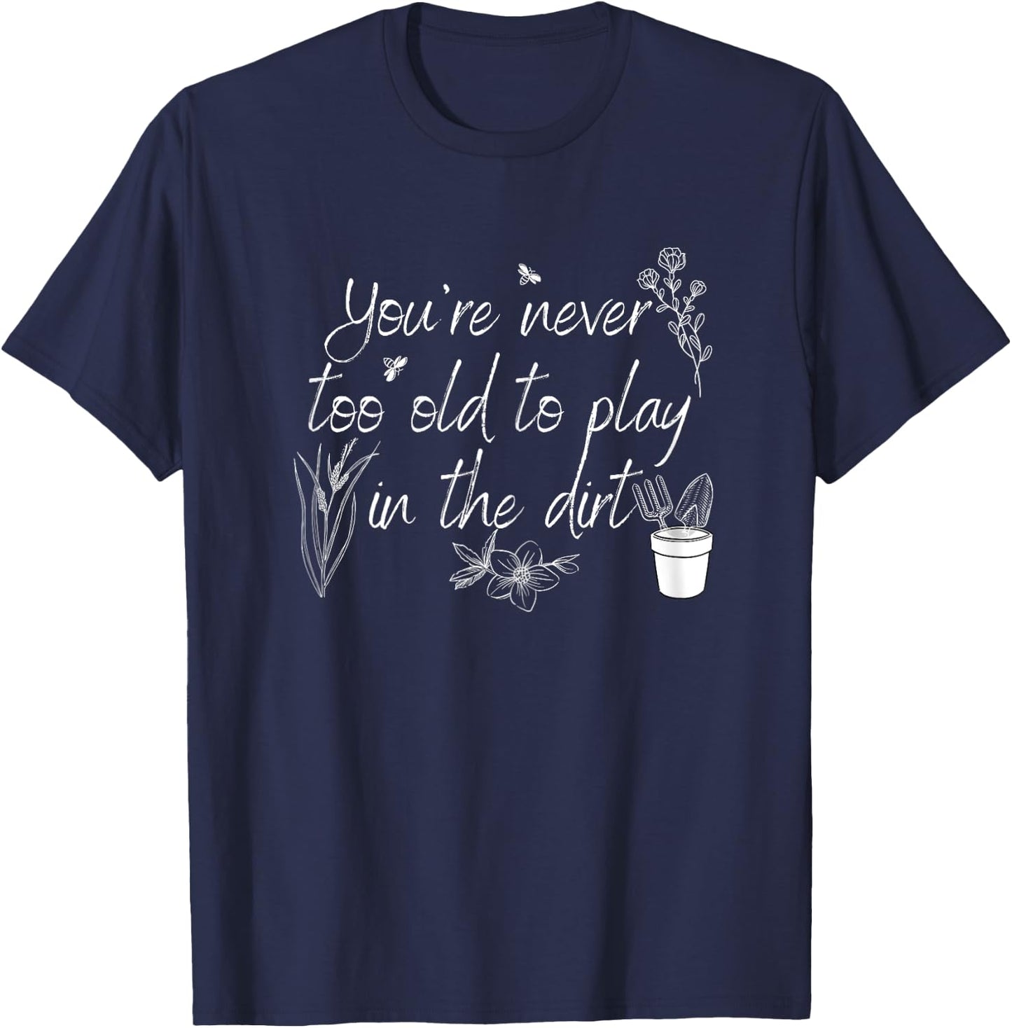 You're Never Too Old To Play in The Dirt T-Shirt - T-Shirt | Navy