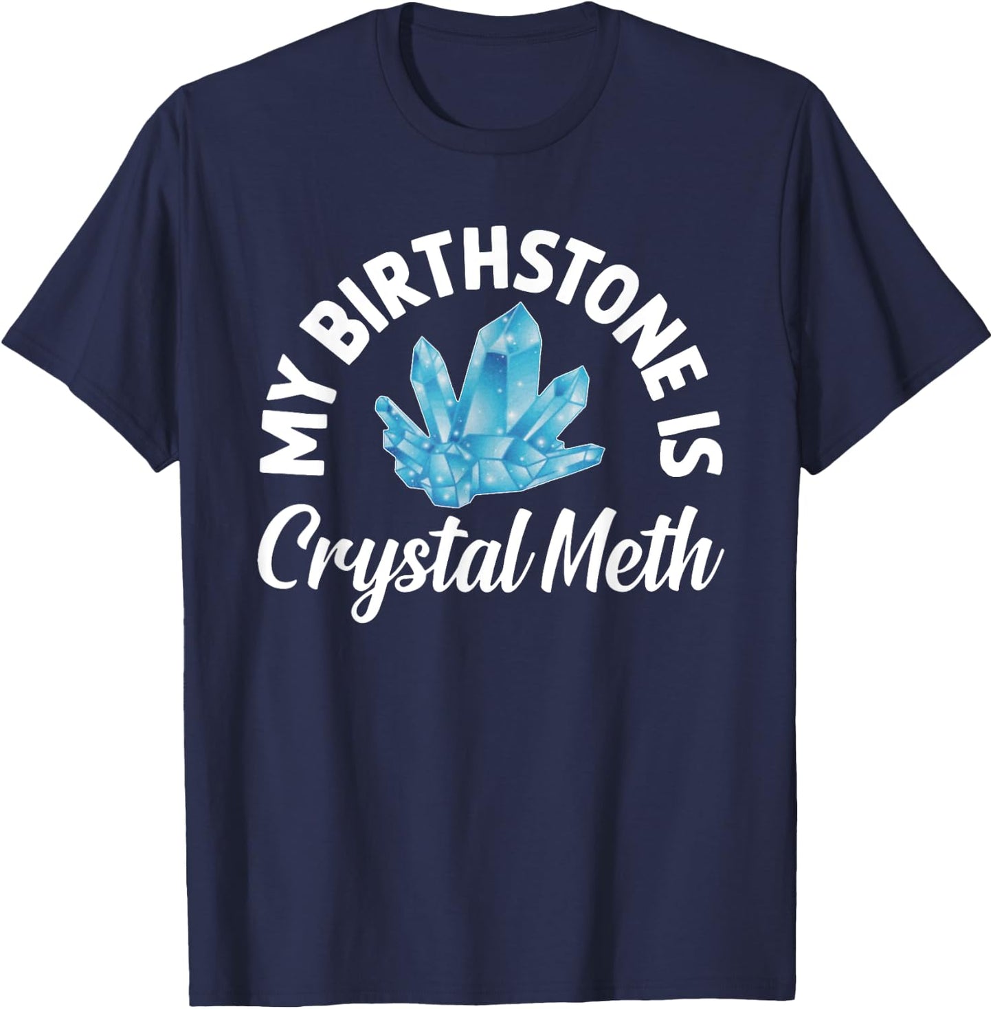 My Birthstone Is Crystal Meth, Funny Offensive T-Shirt - T-Shirt | Navy