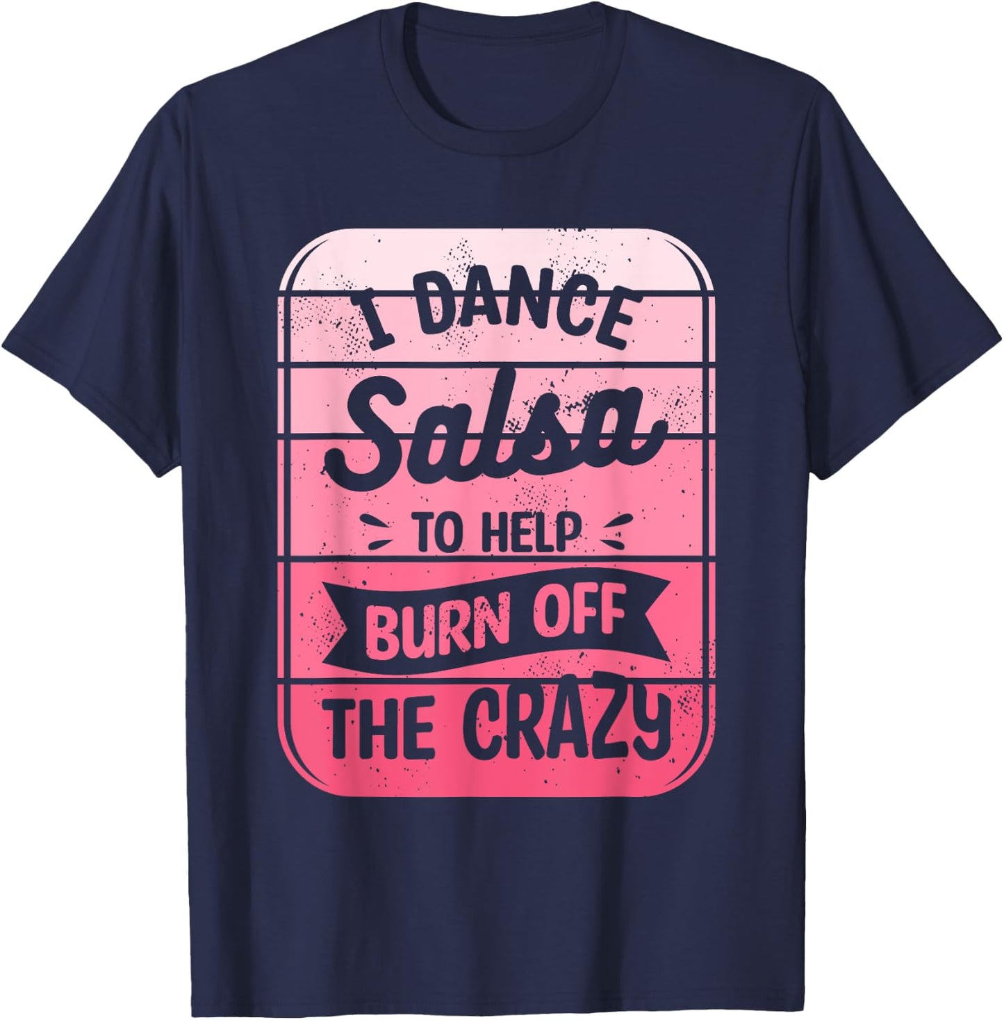 I Dance Salsa To Help Burn Off The Crazy Dancer T-Shirt - T-Shirt | Navy