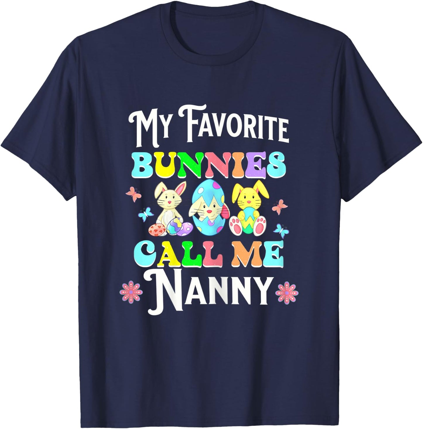 Cute Easter My Favorite Bunnies Call Me Nanny Eggs Flowers T-Shirt - T-Shirt | Navy