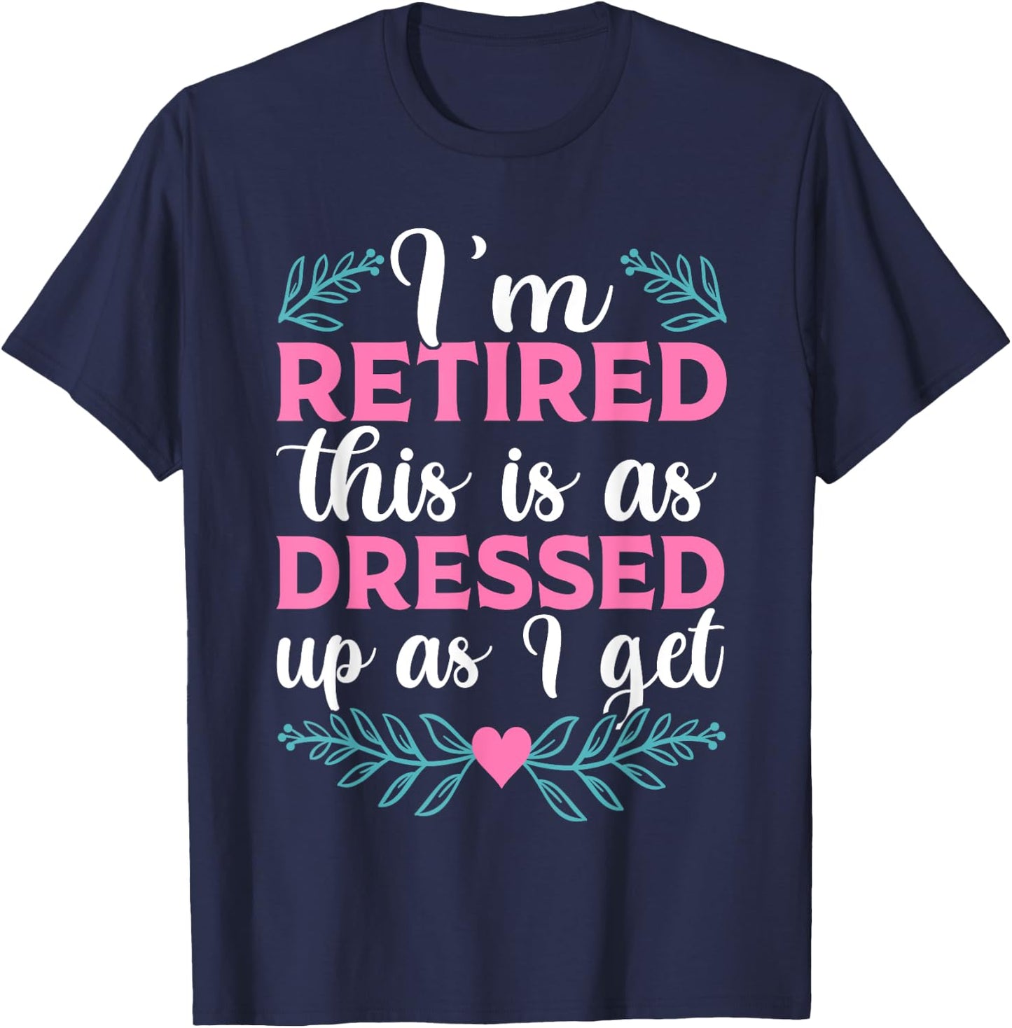 BATHRINS I'm Retired This Is As Dressed Up As I Get 2023 , Retiree T-Shirt - T-Shirt | Navy