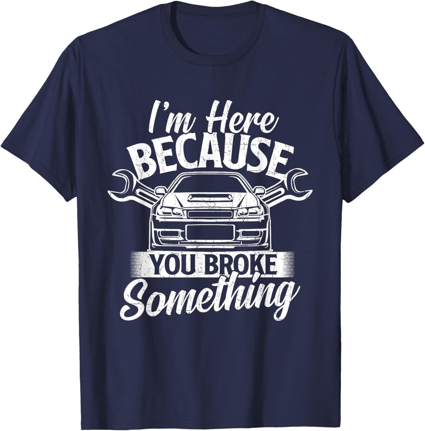 I'm Here Because You Broke Something - Car Lover Mechanic T-Shirt - T-Shirt | Navy