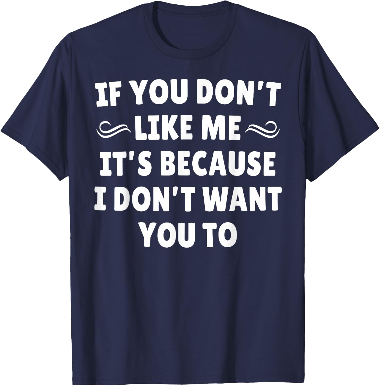 If You Don't Like Me It's Because I Don't Want You To T-Shirt - T-Shirt | Navy