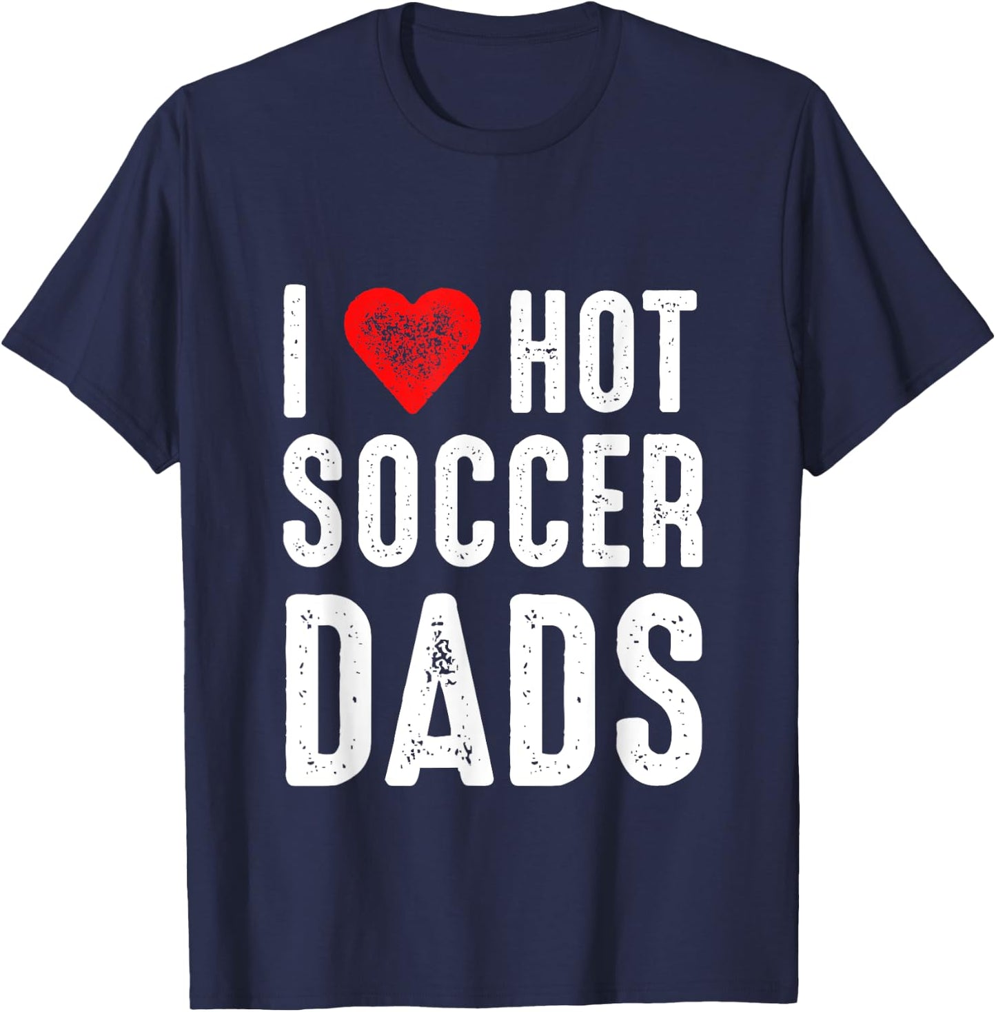 I Love Hot Soccer Dads T-Shirt - T-Shirt | Navy
