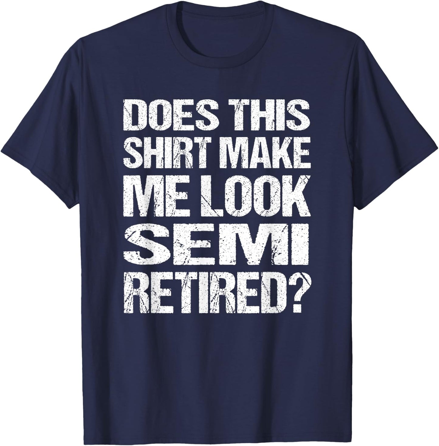 Does This Shirt Make Me Look_ Semi Retired Funny Retirement T-Shirt - T-Shirt | Navy