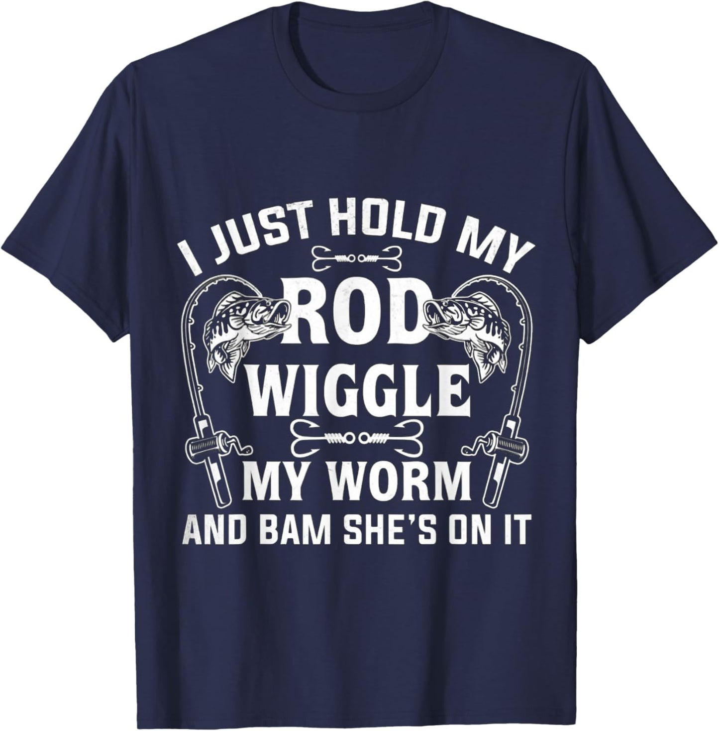 I Just Hold My Rod Wiggle My Worm And Bam She's On It T-Shirt - T-Shirt | Navy
