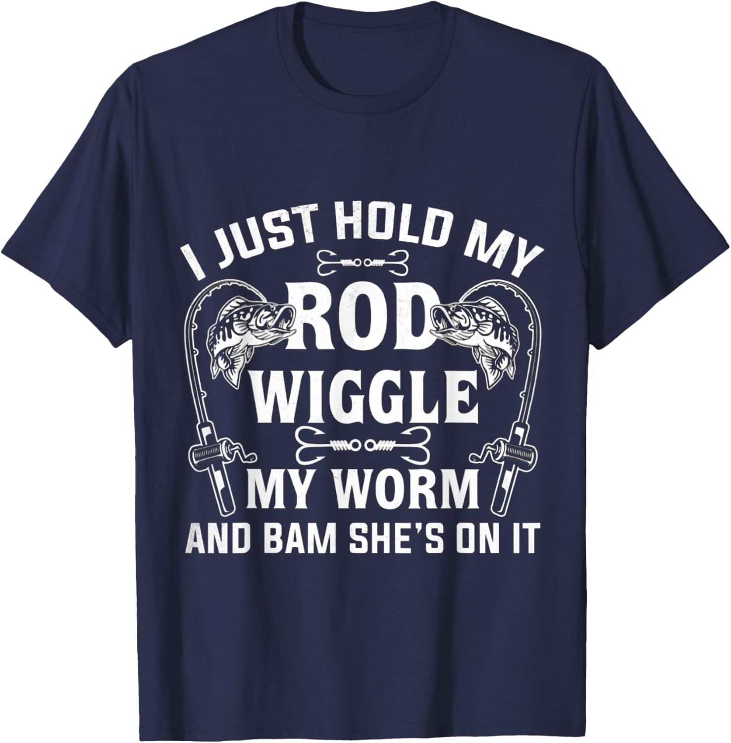 I Just Hold My Rod Wiggle My Worm And Bam She's On It T-Shirt - T-Shirt | Navy