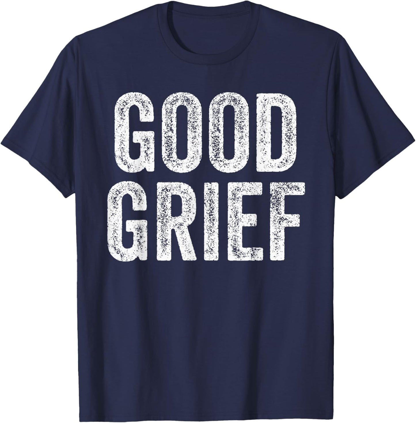Good Grief - Funny Sarcastic Humor Joke Text Quote Gift T-Shirt - T-Shirt | Navy