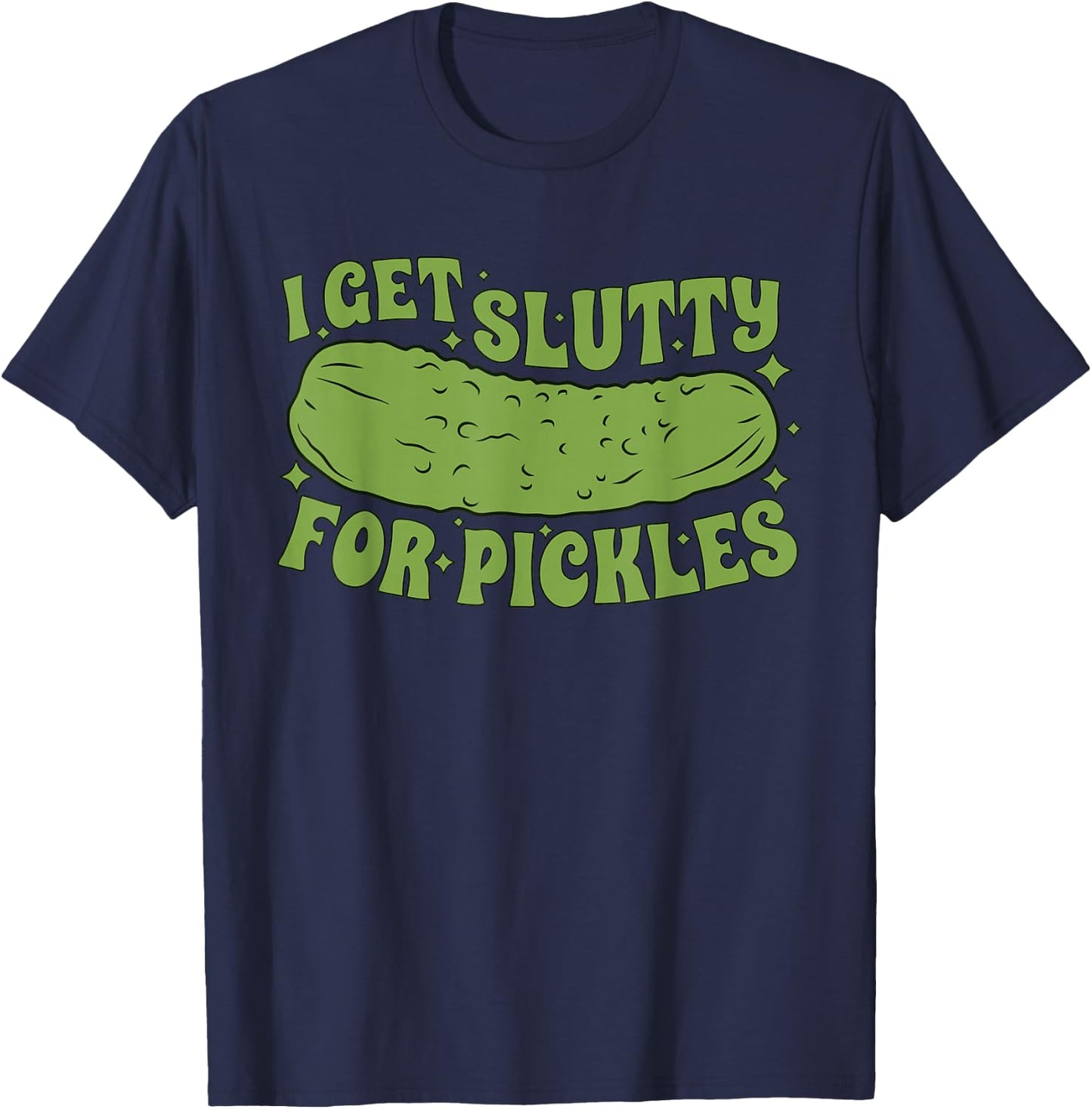 I Get Slutty For Pickles Funny T-Shirt - T-Shirt | Navy