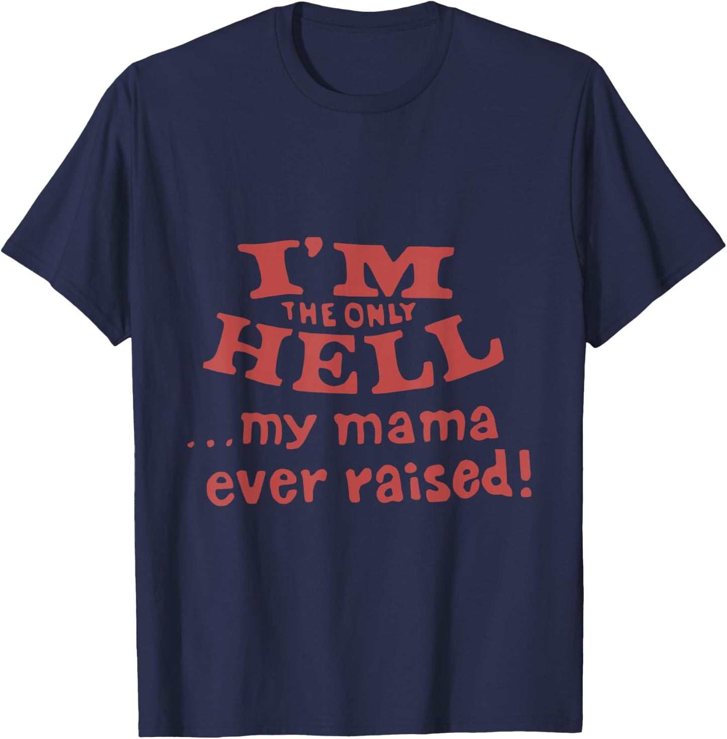I'm The Only Hell...My Mama Ever Raised! Apparel T-Shirt - T-Shirt | Navy