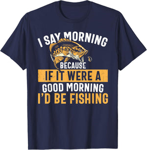I Say Morning If It Were A Good Morning I'd Be Fishing Funny T-Shirt - T-Shirt | Navy