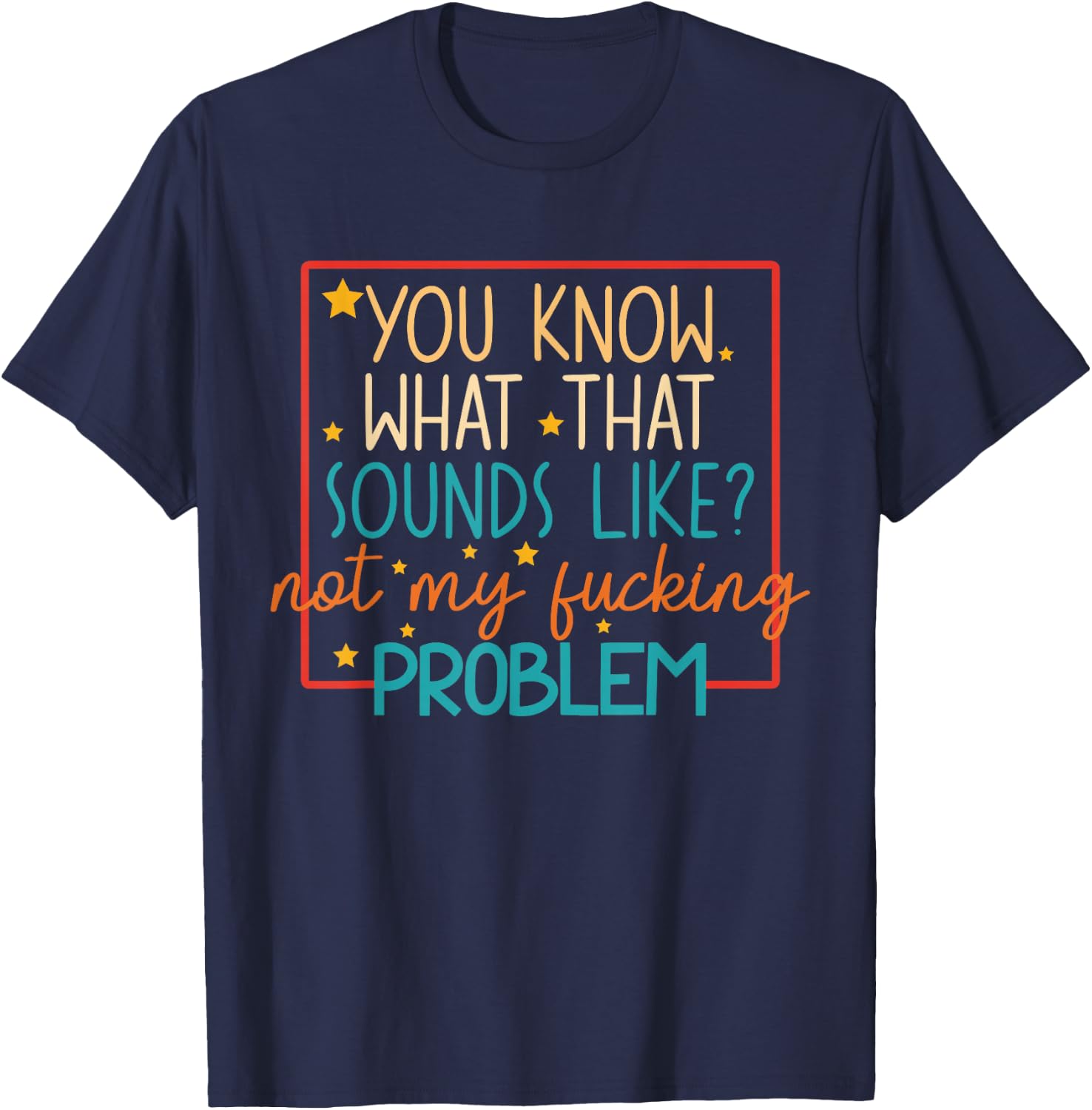 You Know What That Sounds Like? Not My Fucking Problem Funny T-Shirt - T-Shirt | Navy