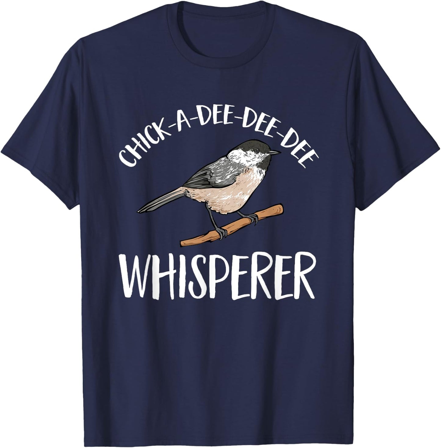 Chickadee Bird Birding Chick-A-Dee-Dee-Dee Whisperer T-Shirt - T-Shirt | Navy