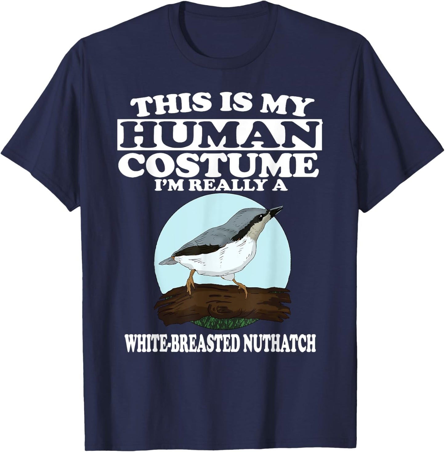 This is My Human Costume I'm Really White-breasted Nuthatch T-Shirt - T-Shirt | Navy