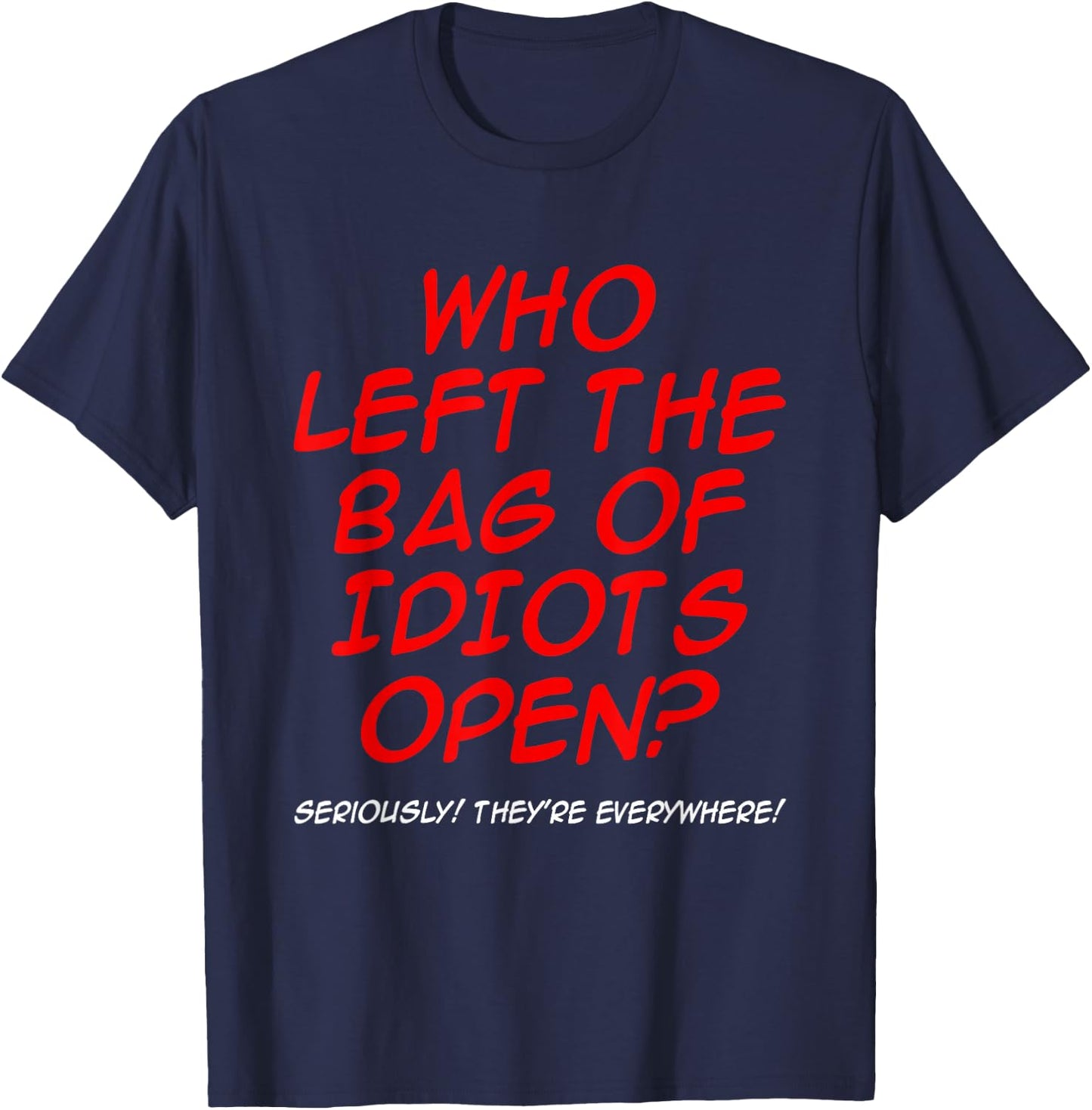 Who Left The Bag Of Idiots Open Seriously They're Everywhere T-Shirt - T-Shirt | Navy