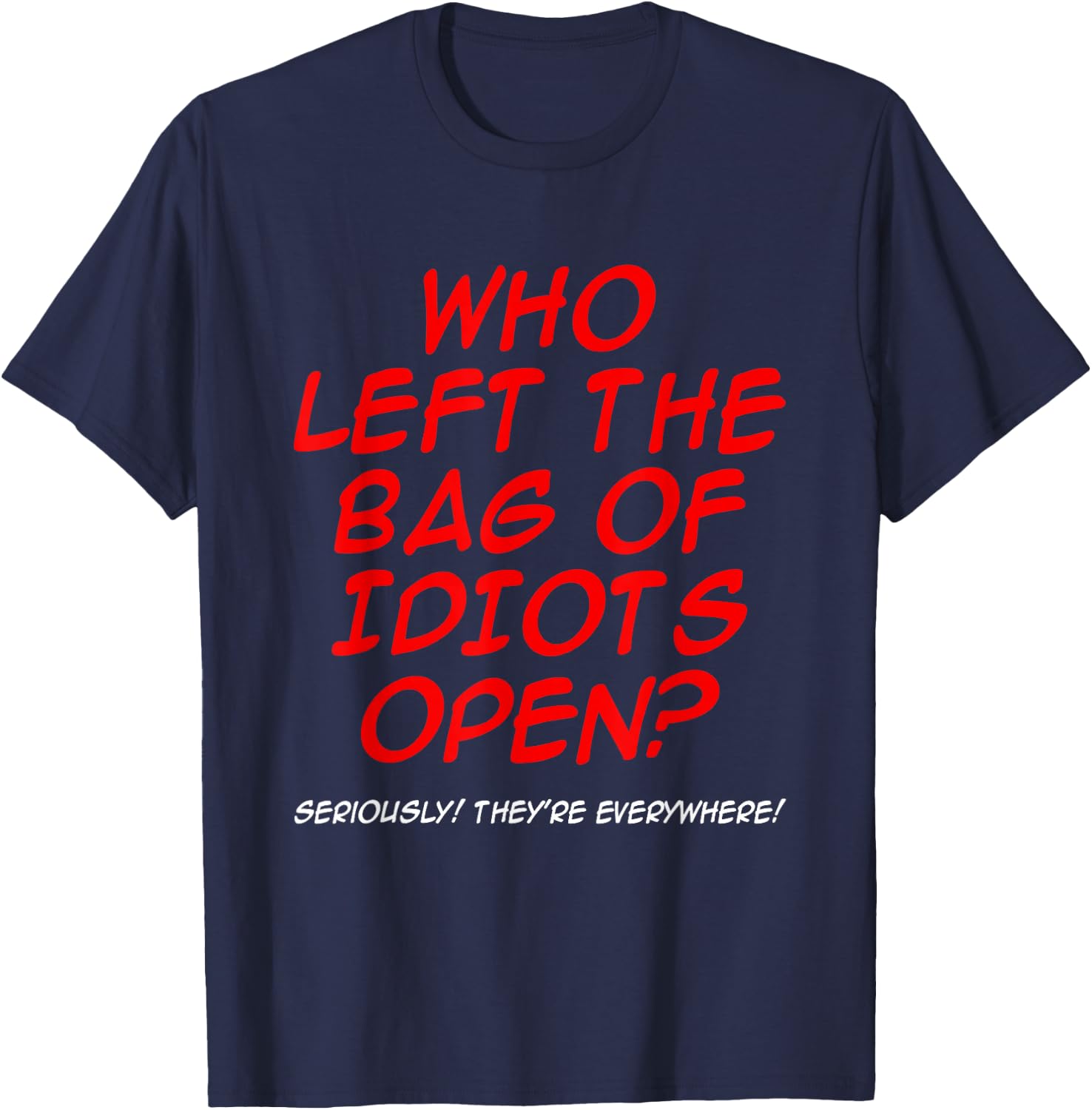 Who Left The Bag Of Idiots Open Seriously They're Everywhere T-Shirt - T-Shirt | Navy