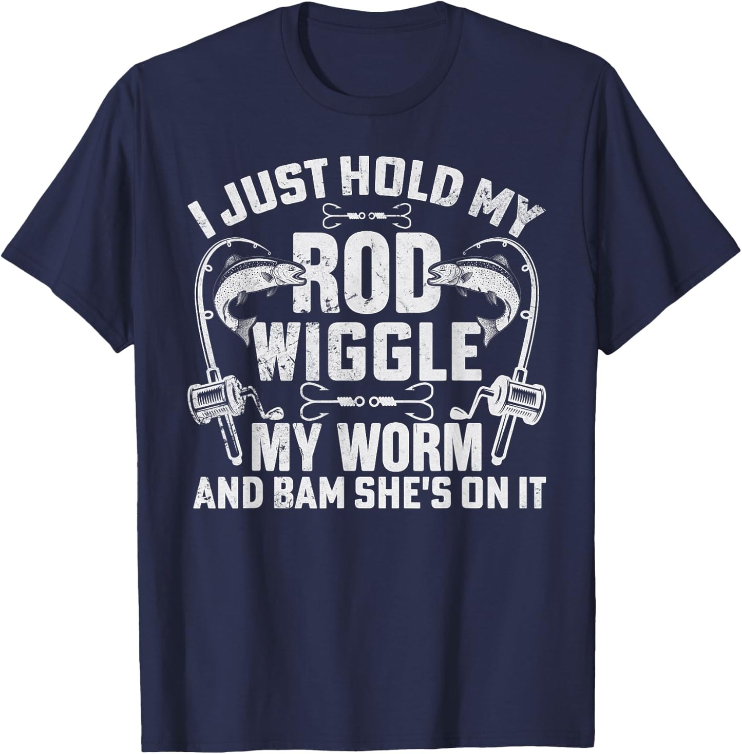 I Just Hold My Rod Wiggle My Worm And Bam Shes On It T-Shirt - T-Shirt | Navy