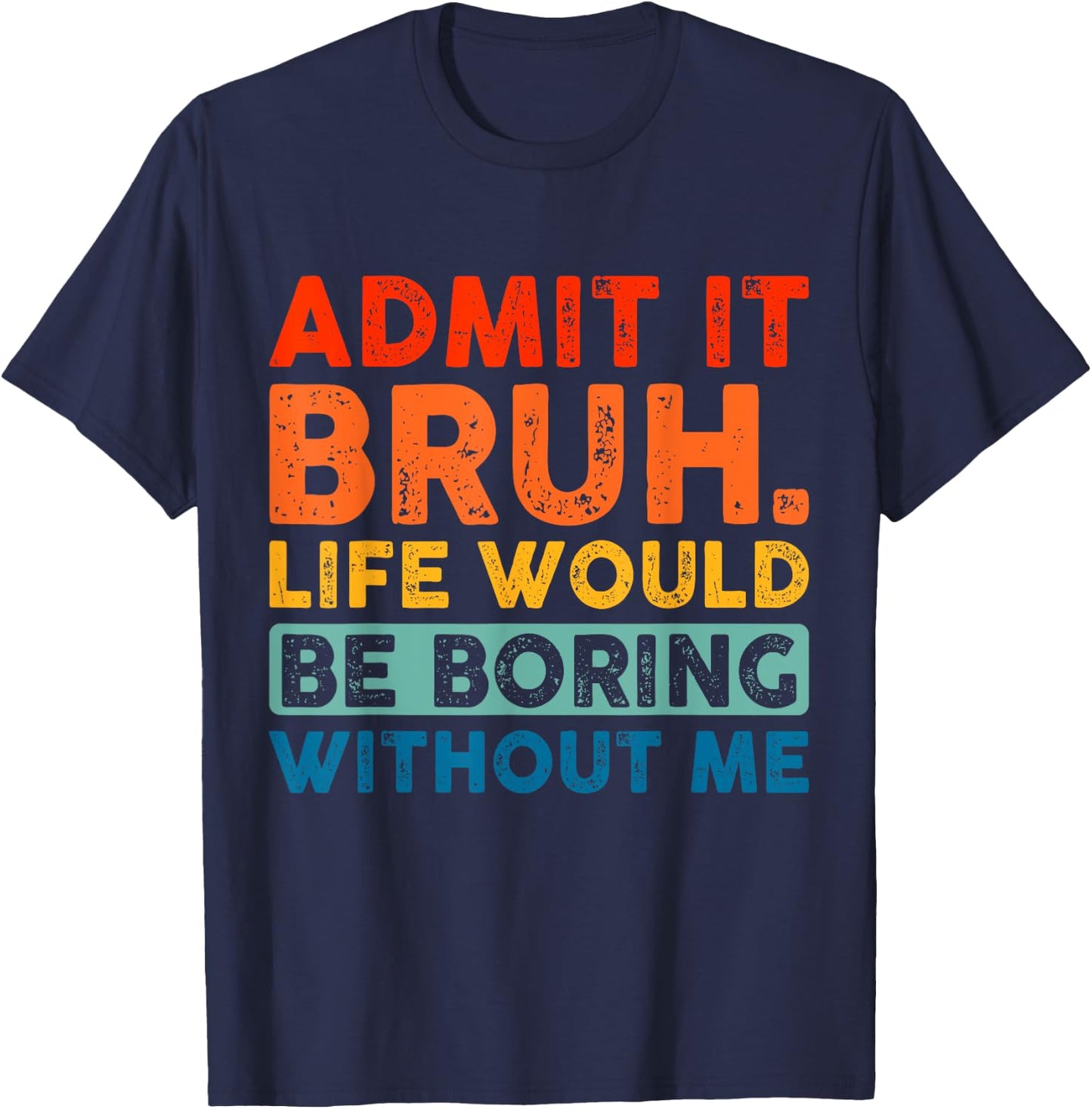 Admit It Bruh Life Would Be Boring Without Me Funny Saying T-Shirt - T-Shirt | Navy