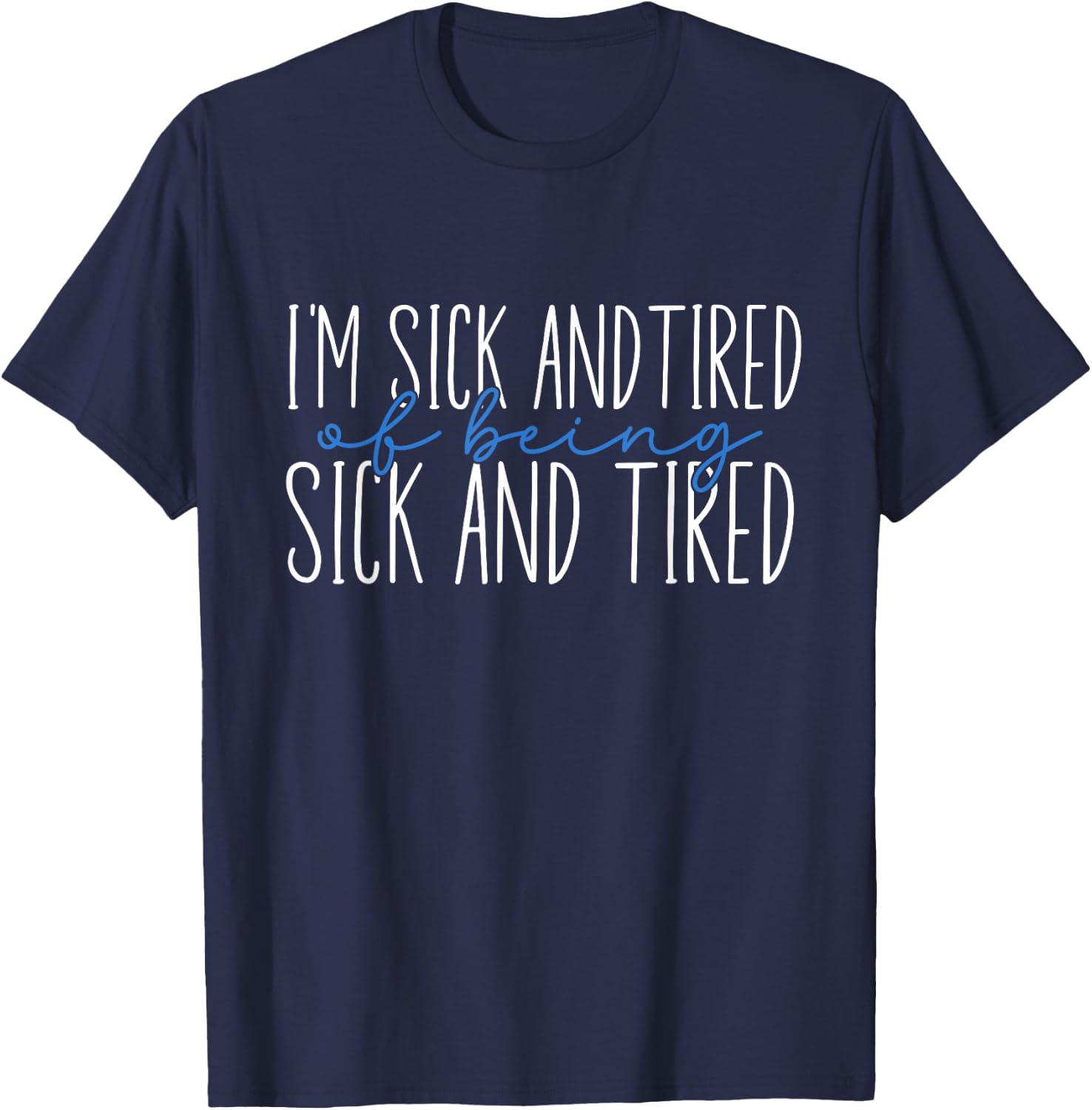 I'm Sick and Tired Of Being Sick and Tired T-Shirt - T-Shirt | Navy