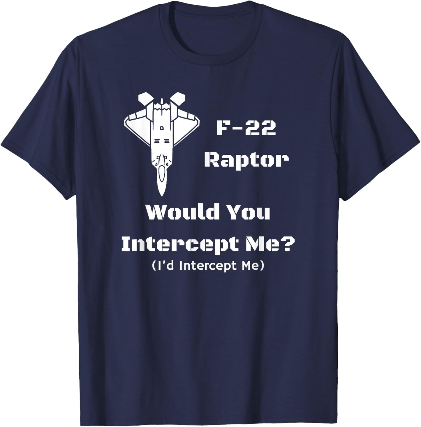 F-22: Would You Intercept Me? I'd Intercept Me! T-Shirt - T-Shirt | Navy