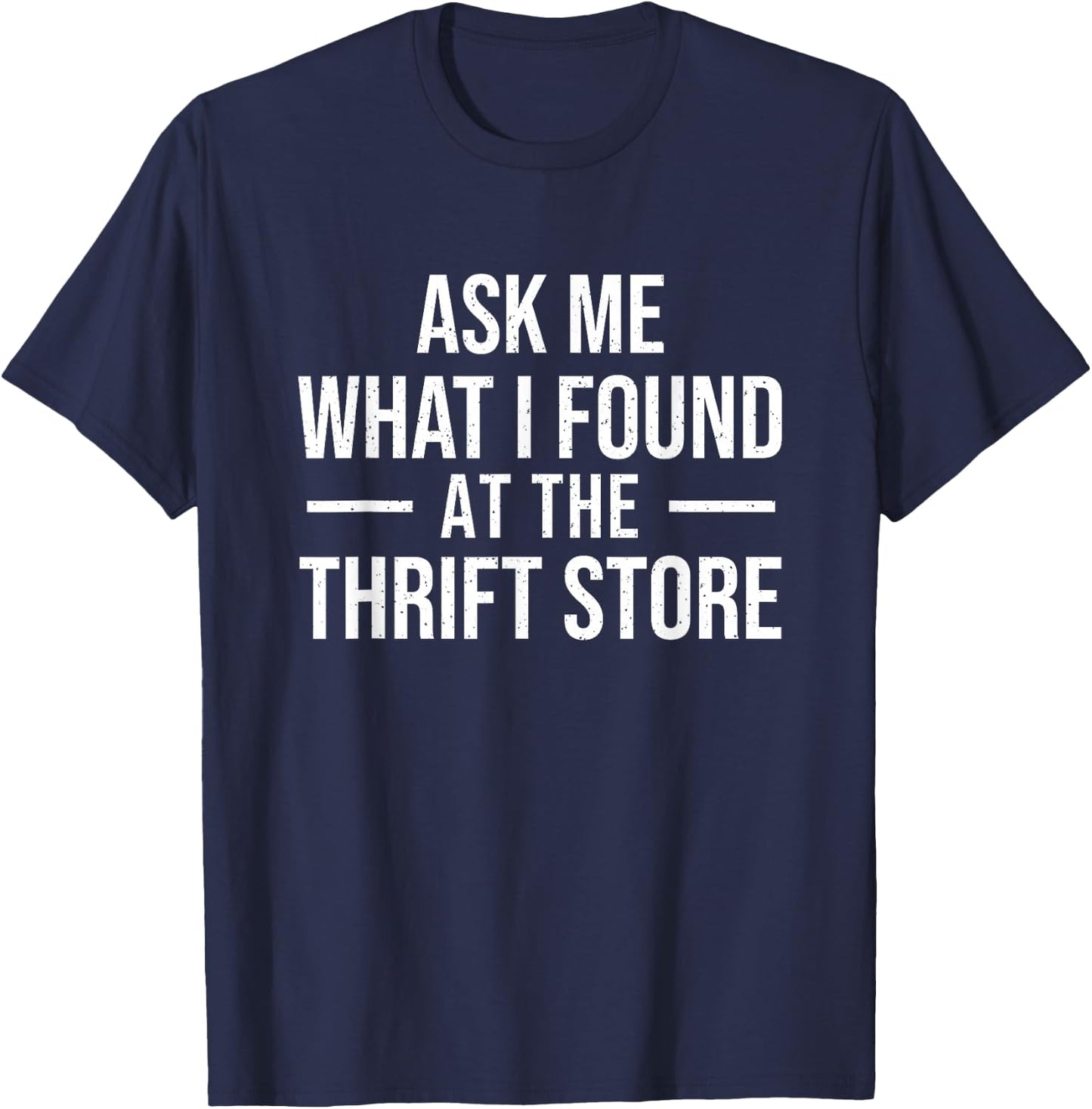 Ask Me What I Found at The Thrift Store - Thrifter Thrifting T-Shirt - T-Shirt | Navy