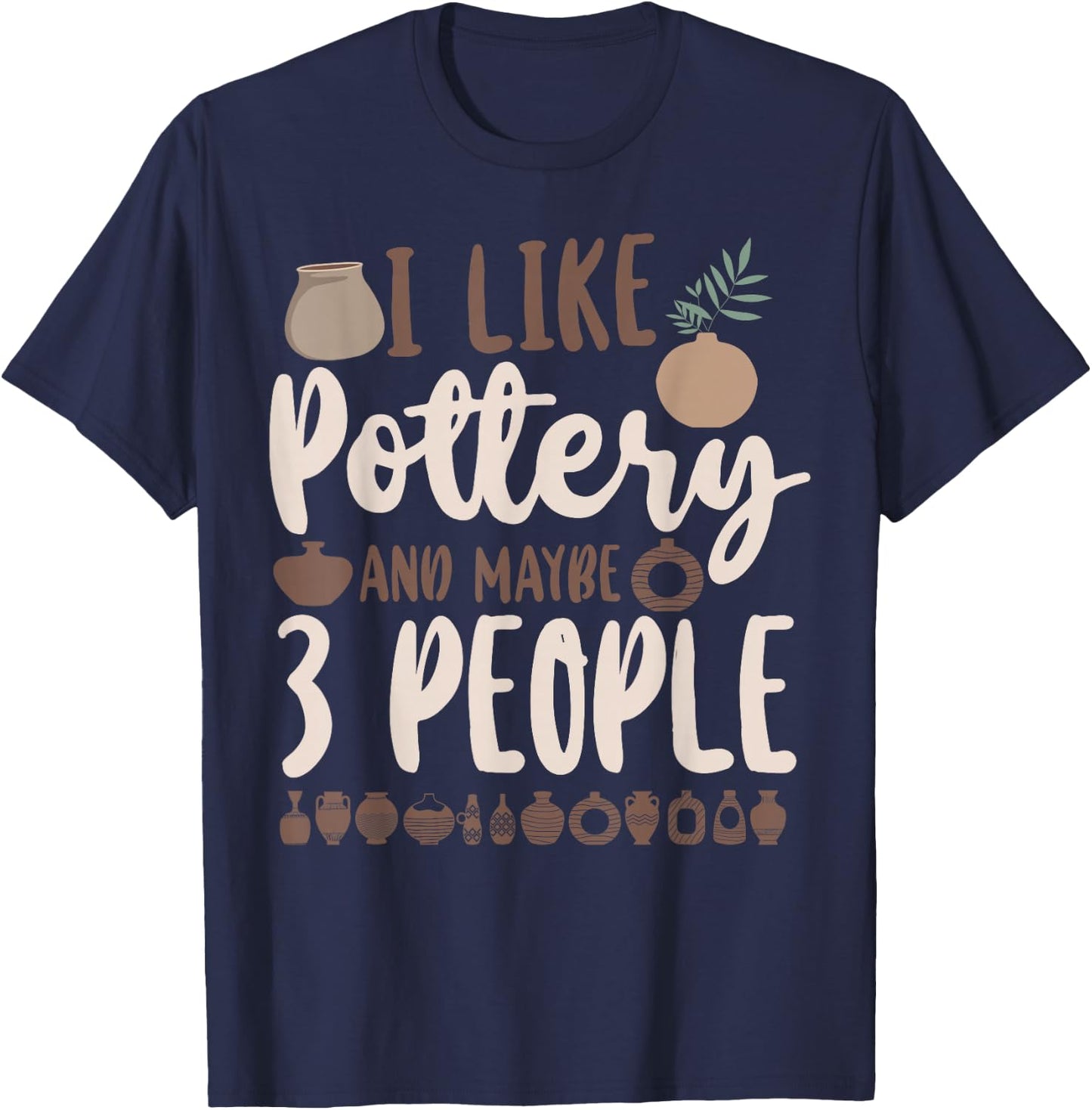 Pottery Ceramics Artist I Like Pottery And Maybe 3 People T-Shirt - T-Shirt | Navy