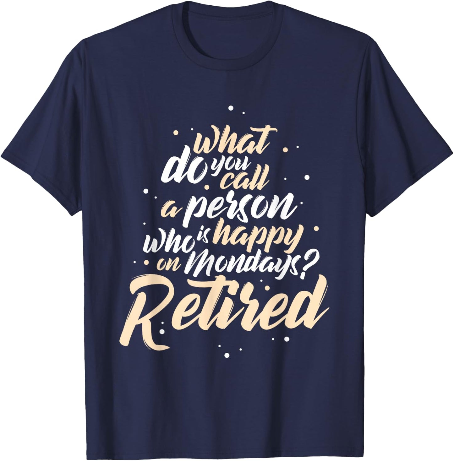 What Do You Call A Person Who Is Happy On Mondays Retirement T-Shirt - T-Shirt | Navy