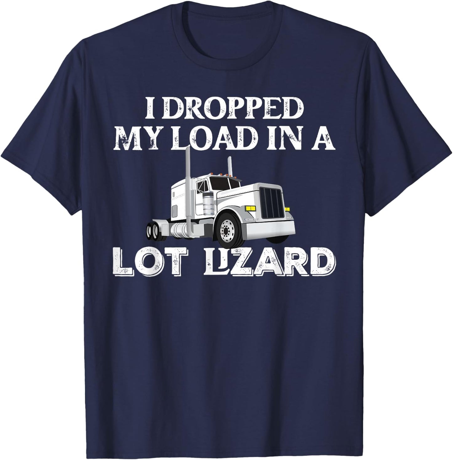 Dropped My Load In A Lot Lizard for Truckers Load Droppers T-Shirt - T-Shirt | Navy