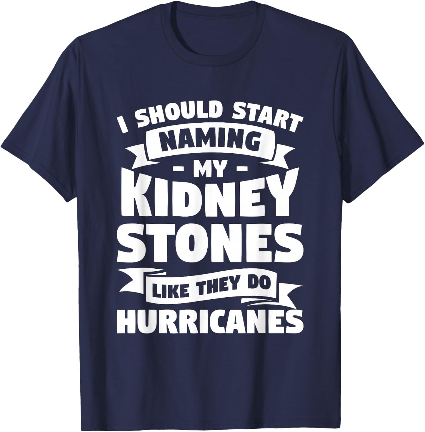 I Should Start Naming My Kidney Stones Like They Do T-Shirt - T-Shirt | Navy