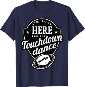 I'm just here for the touchdown dance. T-Shirt - T-Shirt | Navy