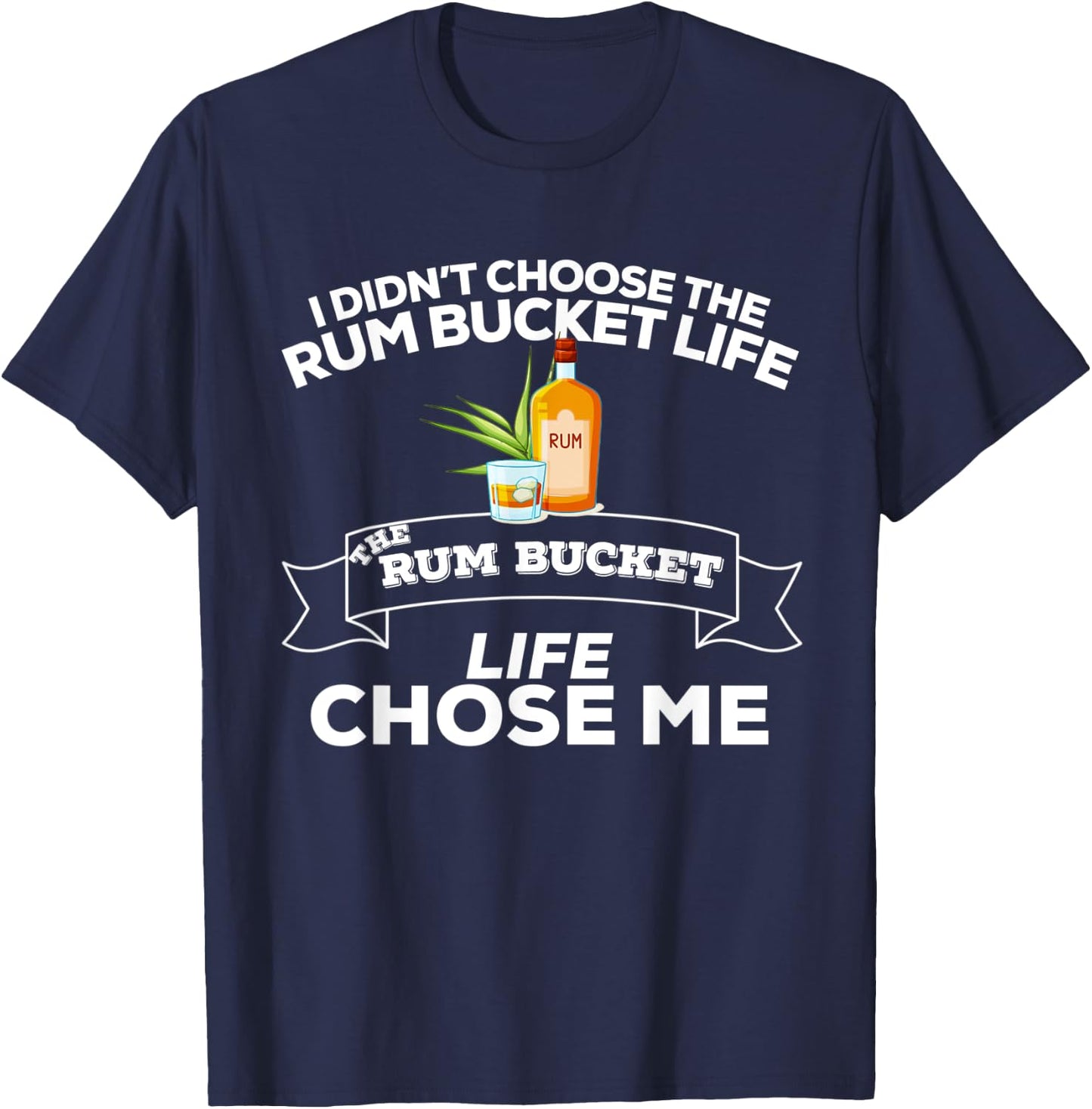 I Didn't Choose The Rum Bucket Life Rum Bucket Life Chose Me T-Shirt - T-Shirt | Navy