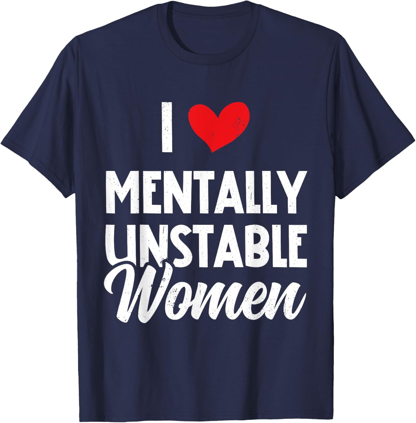 I Love Mentally Unstable Women Funny Ironic Meme T-Shirt - T-Shirt | Navy