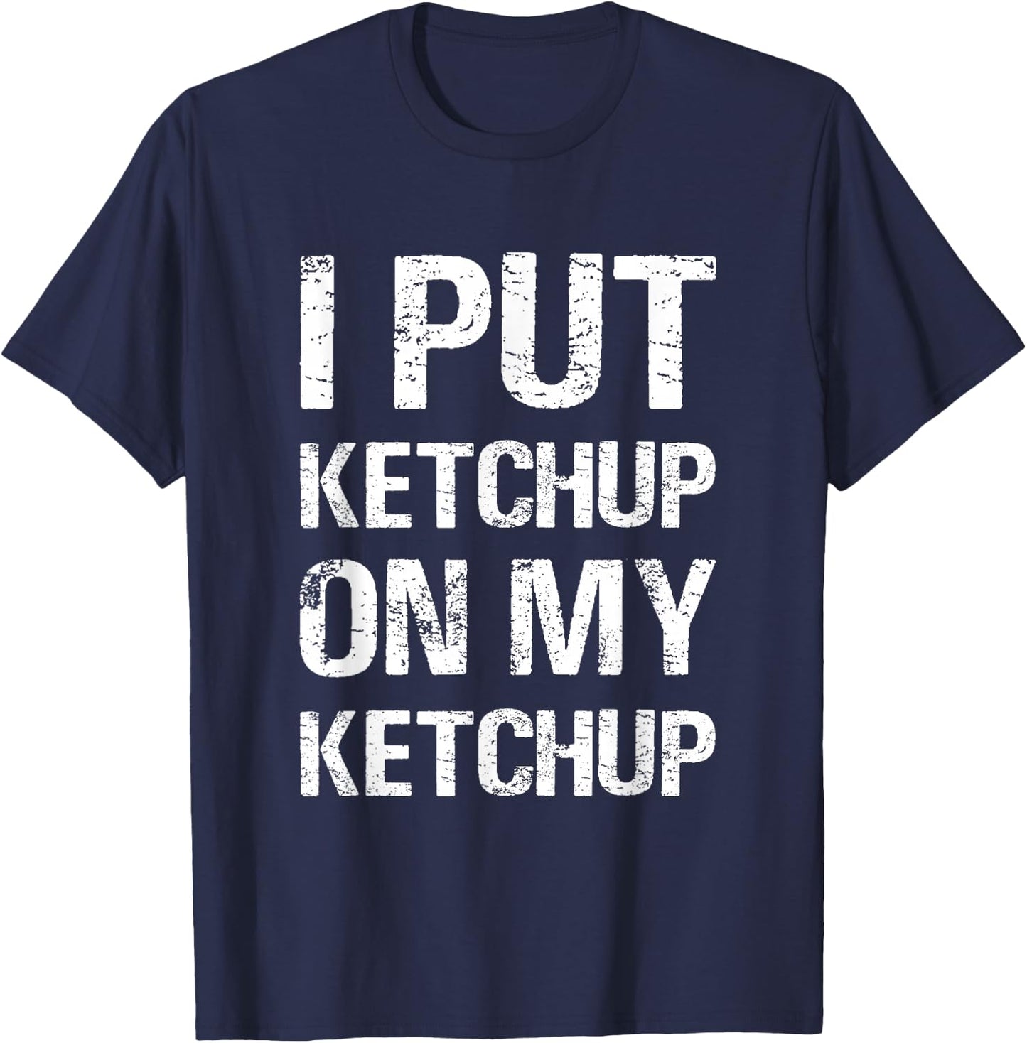 I Put Ketchup On My Ketchup Funny Food Lover Humor T-Shirt - T-Shirt | Navy
