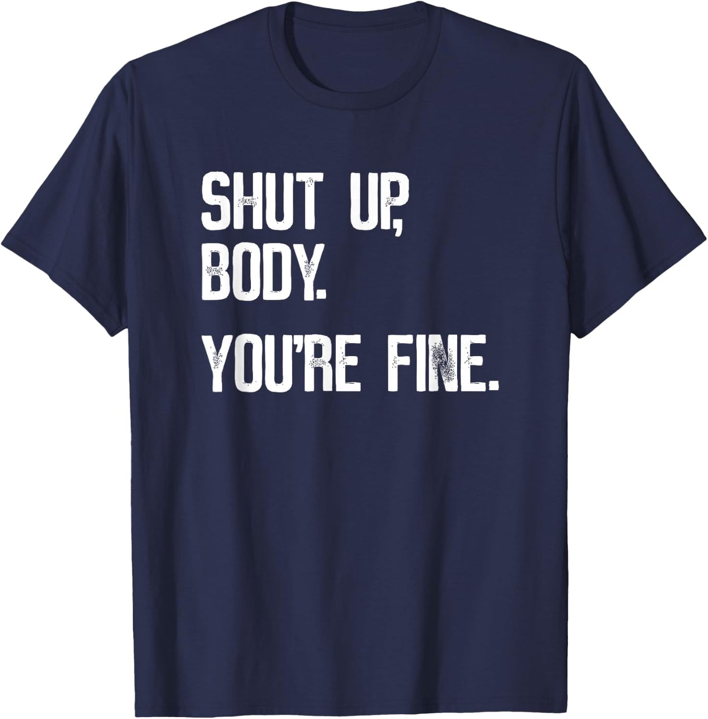 Shut Up Body You're Fine - Funny Athletic Gym Workout T-Shirt - T-Shirt | Navy