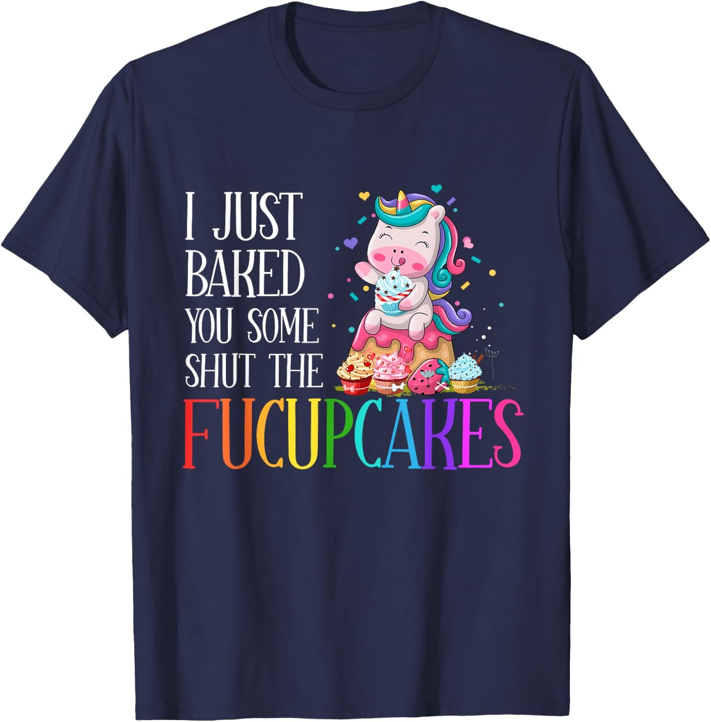 I Just Baked You Some Shut the Fucupcakes Funny Unicorn T-Shirt - T-Shirt | Navy