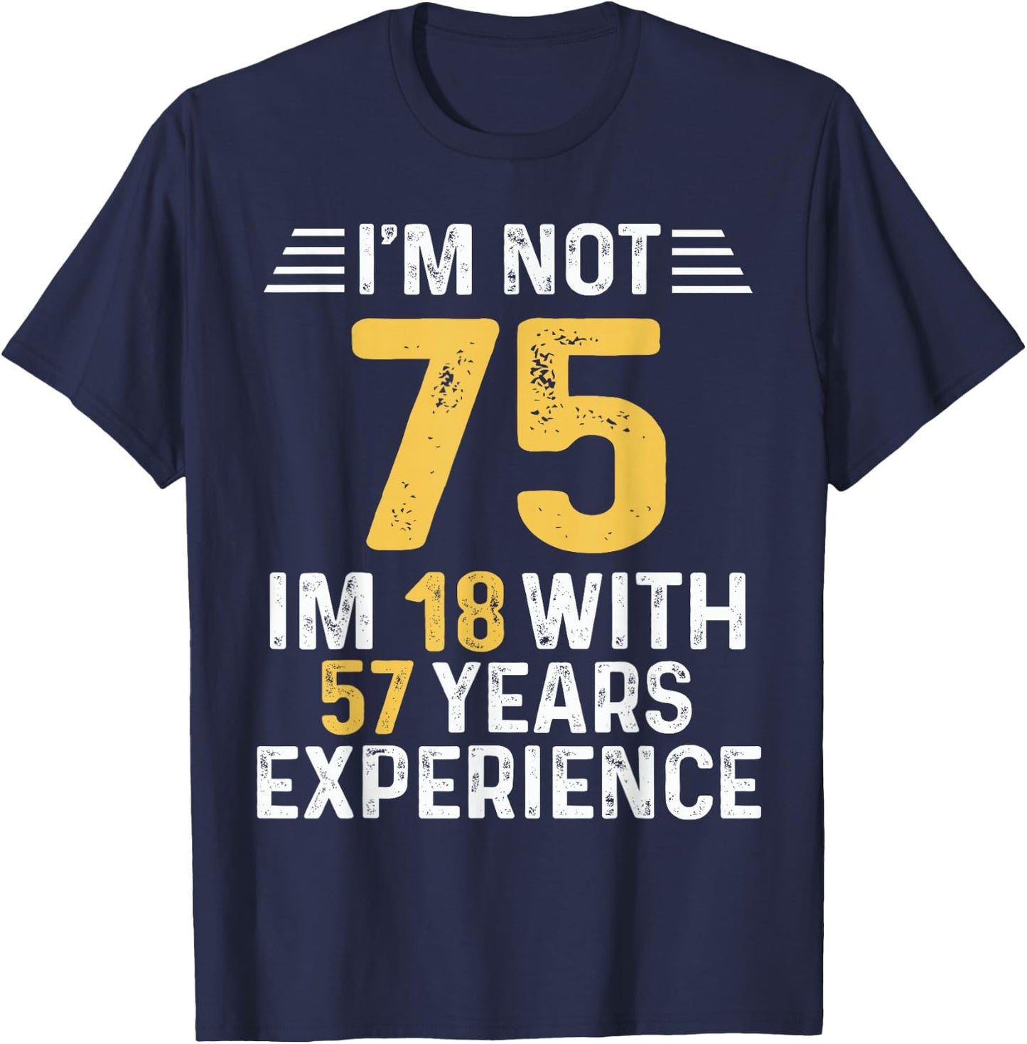 I'm Not 75 I'm 18 With 57 Years of Experience Best B-Day T-Shirt - T-Shirt | Navy