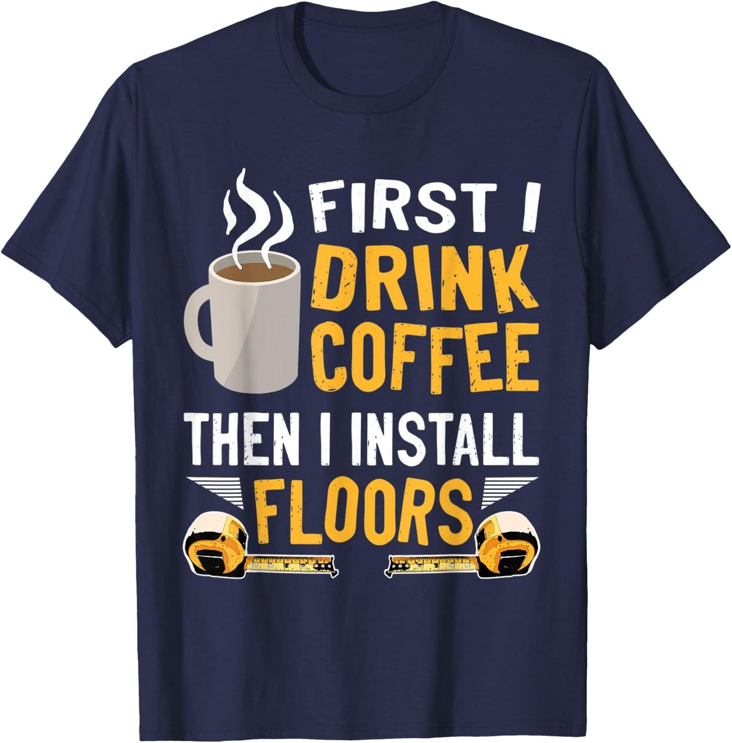 Flooring Installer First I Drink Coffee Funny Floor Crew T-Shirt - T-Shirt | Navy