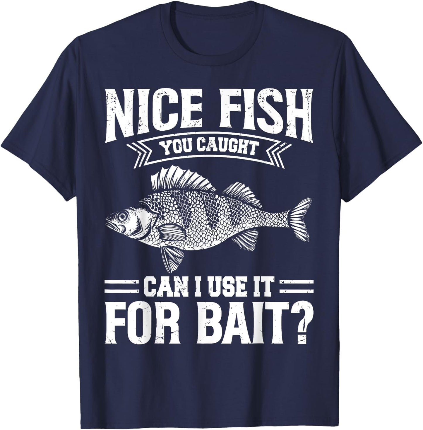 Nice Fish You Caught Can I Use It For Bait Thats Fishersman T-Shirt - T-Shirt | Navy
