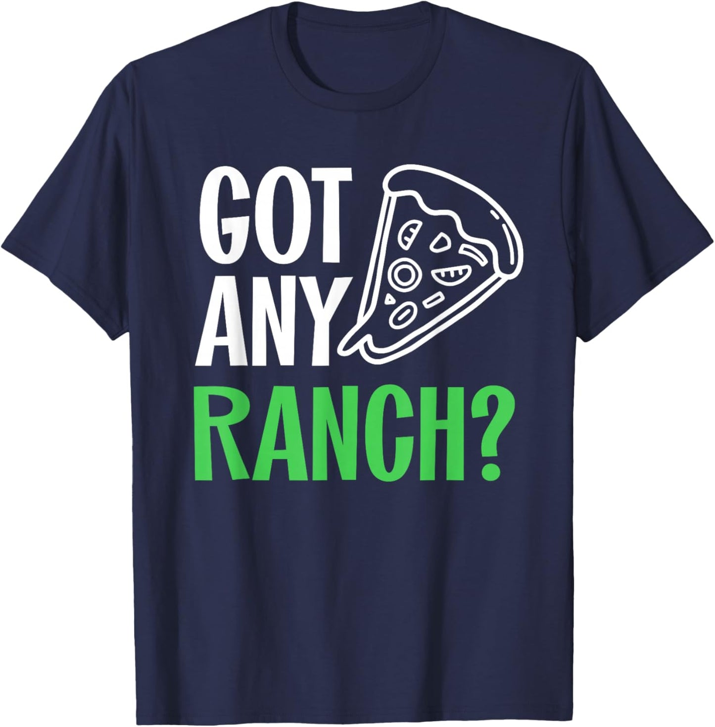 Ranch Dressing Shirt I Love Ranch Got Any Ranch Pizza Lover T-Shirt - T-Shirt | Navy