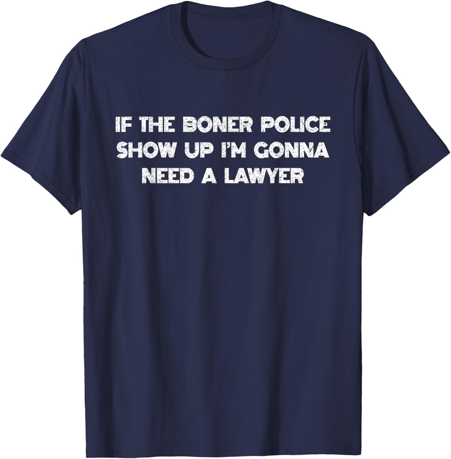 If The Boner Police Show Up I'm Gonna Need A Lawyer T-Shirt - T-Shirt | Navy