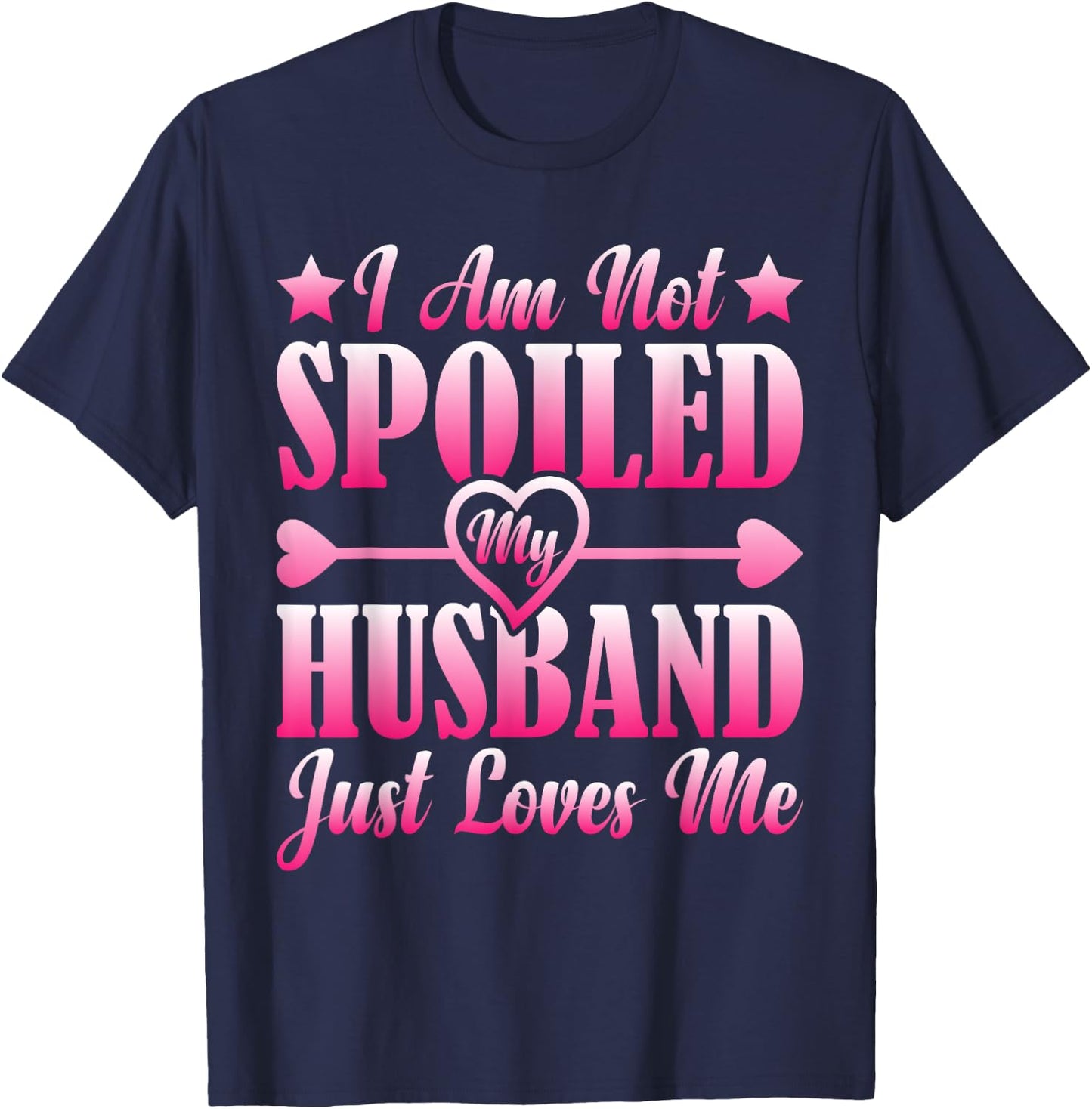 I Am Not Spoiled, My Husband Just Loves Me T-Shirt - T-Shirt | Navy