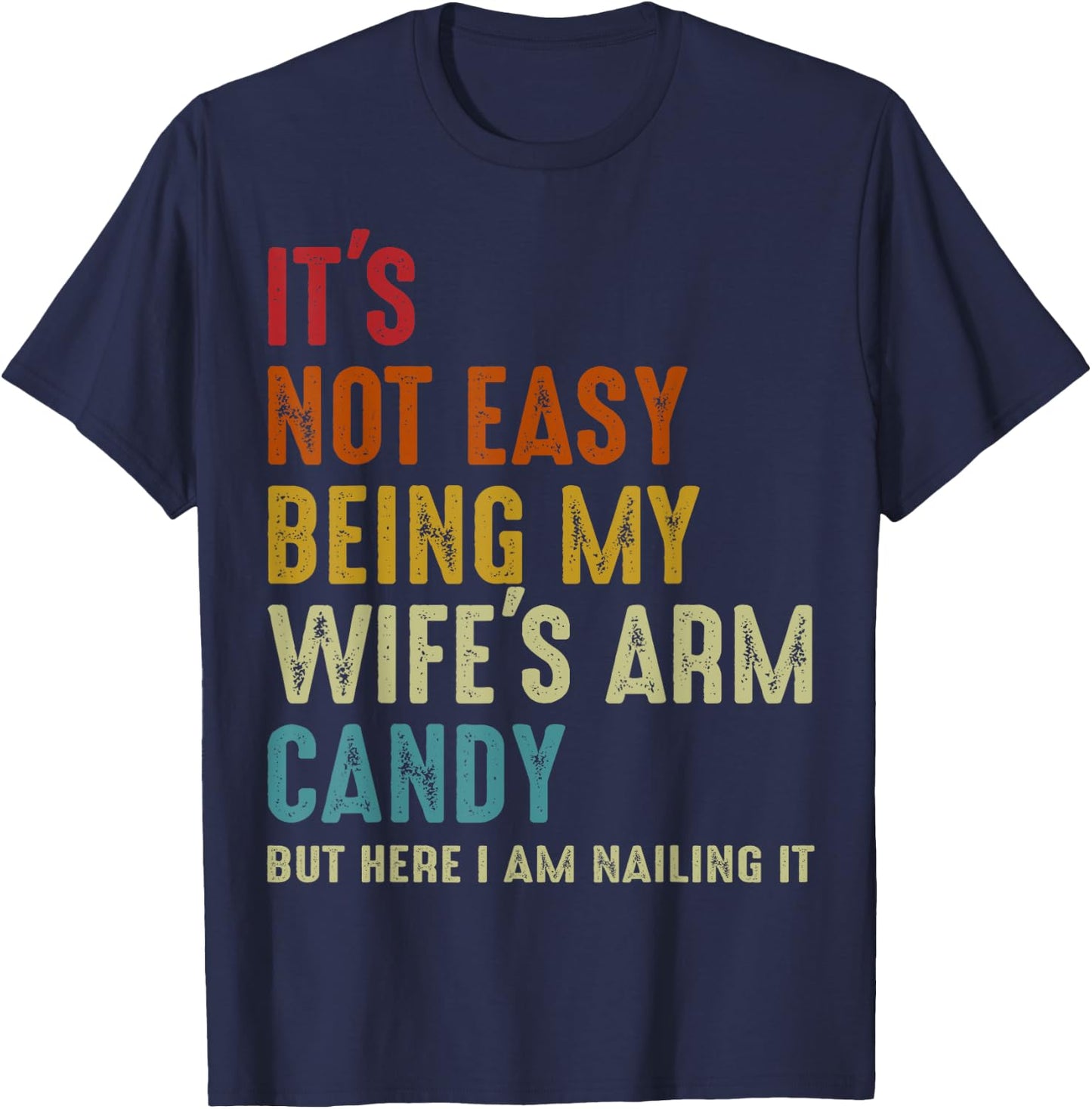 It's Not Easy Being My Wife's Arm Candy but here i am nailin T-Shirt - T-Shirt | Navy