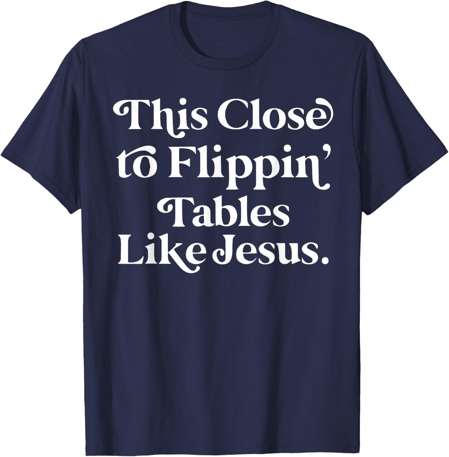 This close to Flippin tables like Jesus T-Shirt - T-Shirt | Navy
