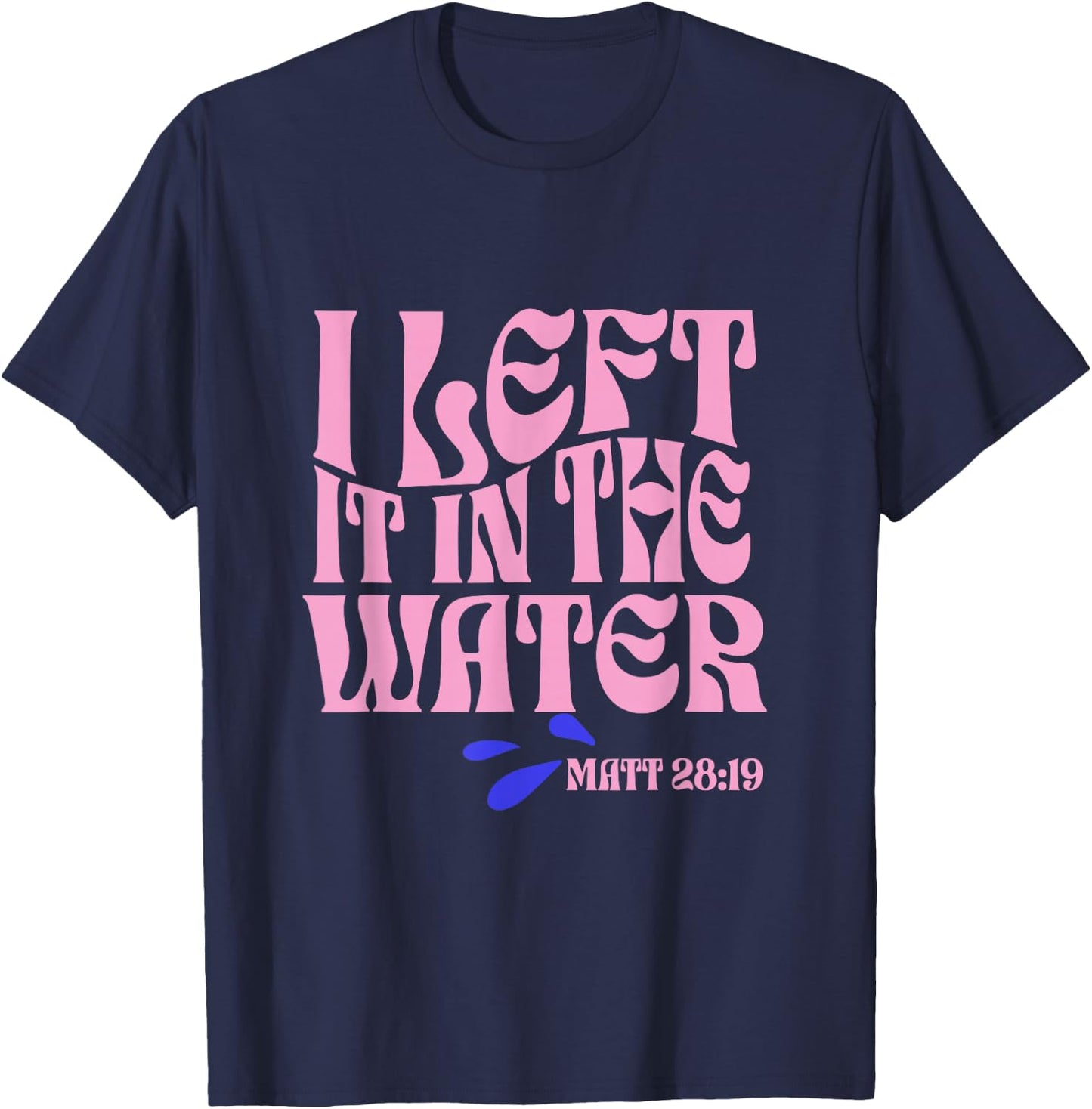 Christian Baptism I Left it in the Water Matthew 28:19 T-Shirt - T-Shirt | Navy
