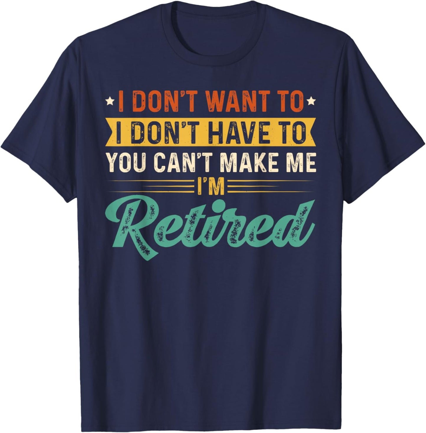 I Don't Want To Have You Can't Make Me I'm Retired T-Shirt - T-Shirt | Navy